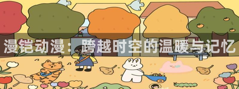 两不疑漫画动漫屋：漫铠动漫：跨越时空的温暖与记忆