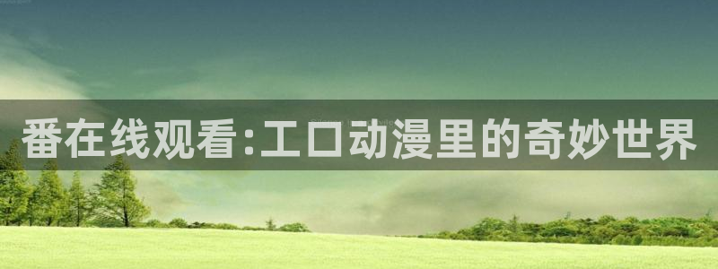 少女动漫屋：番在线观看:工口动漫里的奇妙世界