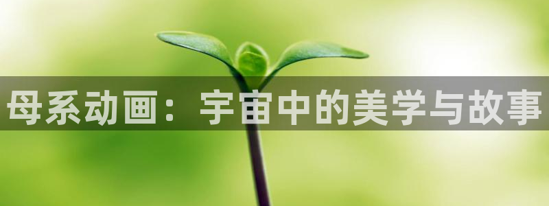 人偶动漫屋：母系动画：宇宙中的美学与故事
