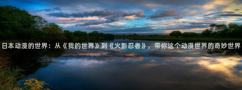 动漫屋官网免费下载app：日本动漫的世界：从《我的世界》到《火影忍者》，带你这个动漫世界的奇妙世界