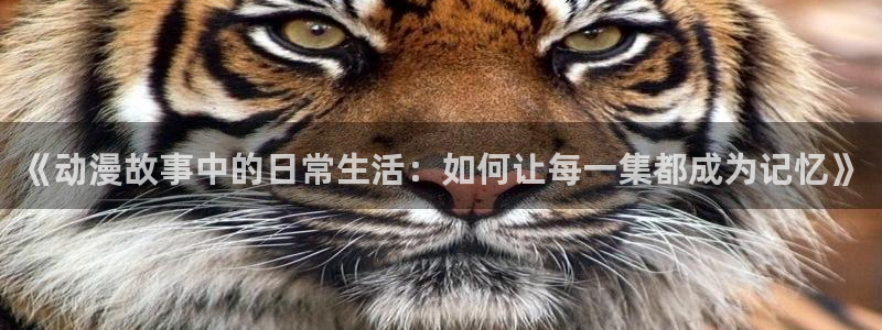 动漫屋免费下载：《动漫故事中的日常生活：如何让每一集都成为记忆》