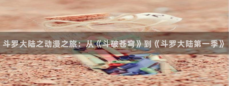 动漫屋网站：斗罗大陆之动漫之旅：从《斗破苍穹》到《斗罗大陆第一季》